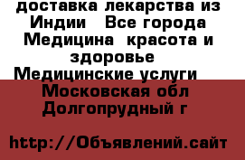 доставка лекарства из Индии - Все города Медицина, красота и здоровье » Медицинские услуги   . Московская обл.,Долгопрудный г.